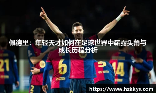佩德里：年轻天才如何在足球世界中崭露头角与成长历程分析