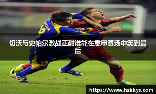 切沃与史帕尔激战正酣谁能在意甲赛场中笑到最后
