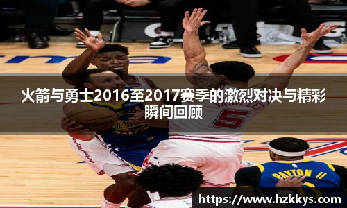 火箭与勇士2016至2017赛季的激烈对决与精彩瞬间回顾