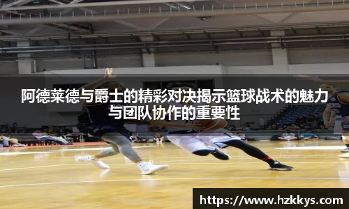 阿德莱德与爵士的精彩对决揭示篮球战术的魅力与团队协作的重要性
